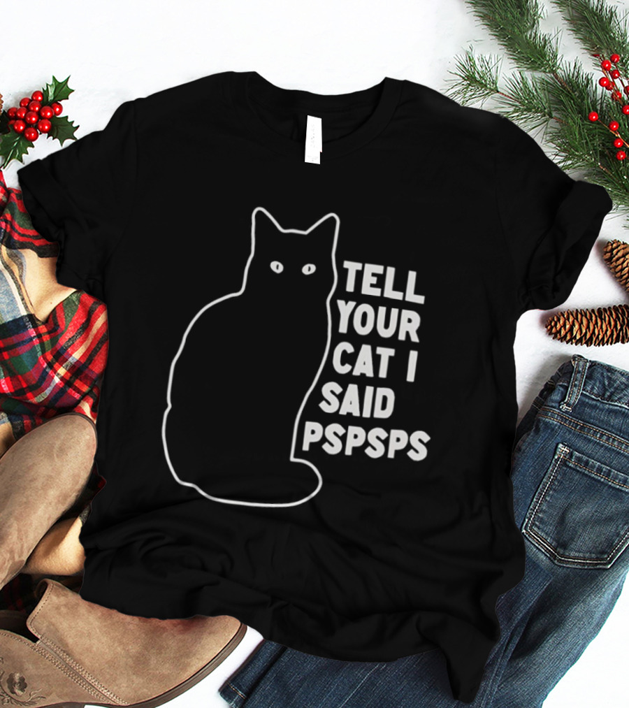 Tell Your Cat I Said Pspsps T-Shirt