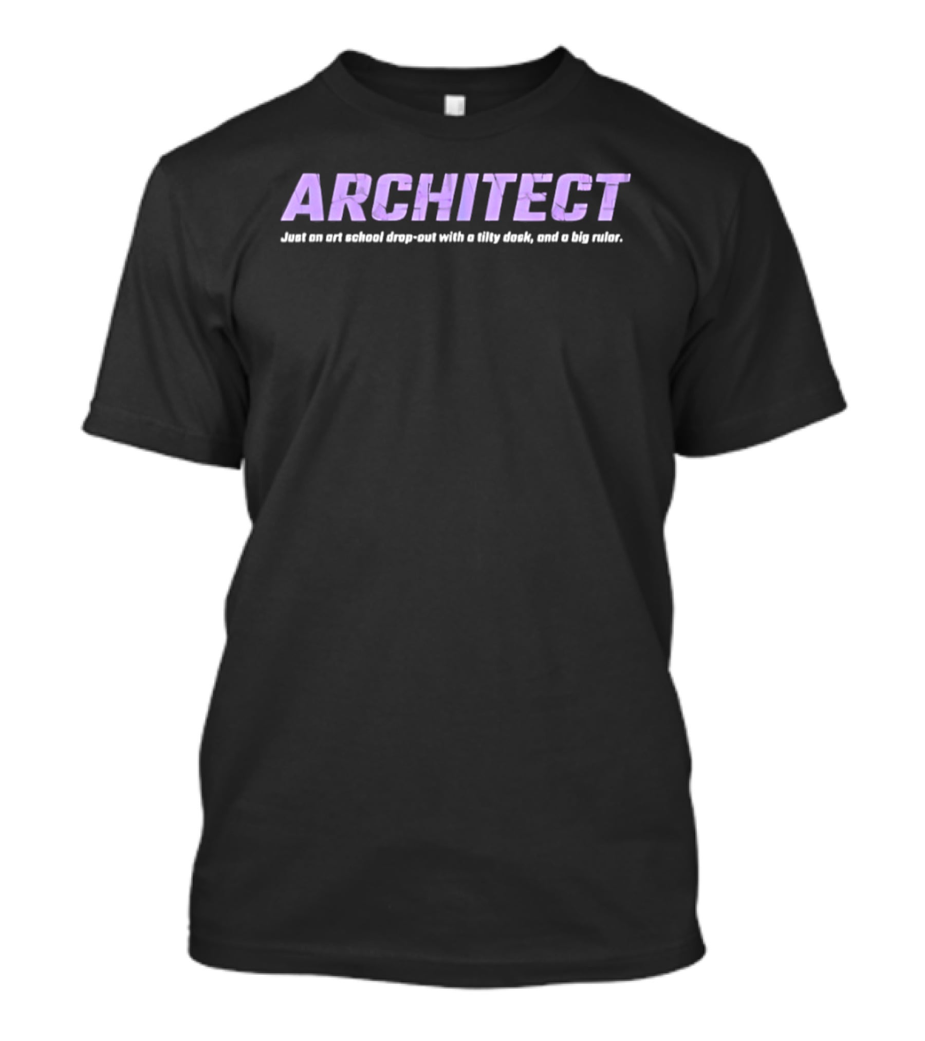 ARCHITECT Just An Art School Drop Out With A Tilty Desk And A Big Ruler T-Shirt