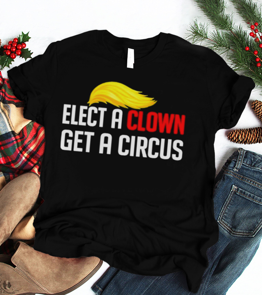 Elect A Clown Get A Circus Trump Hair T-Shirt