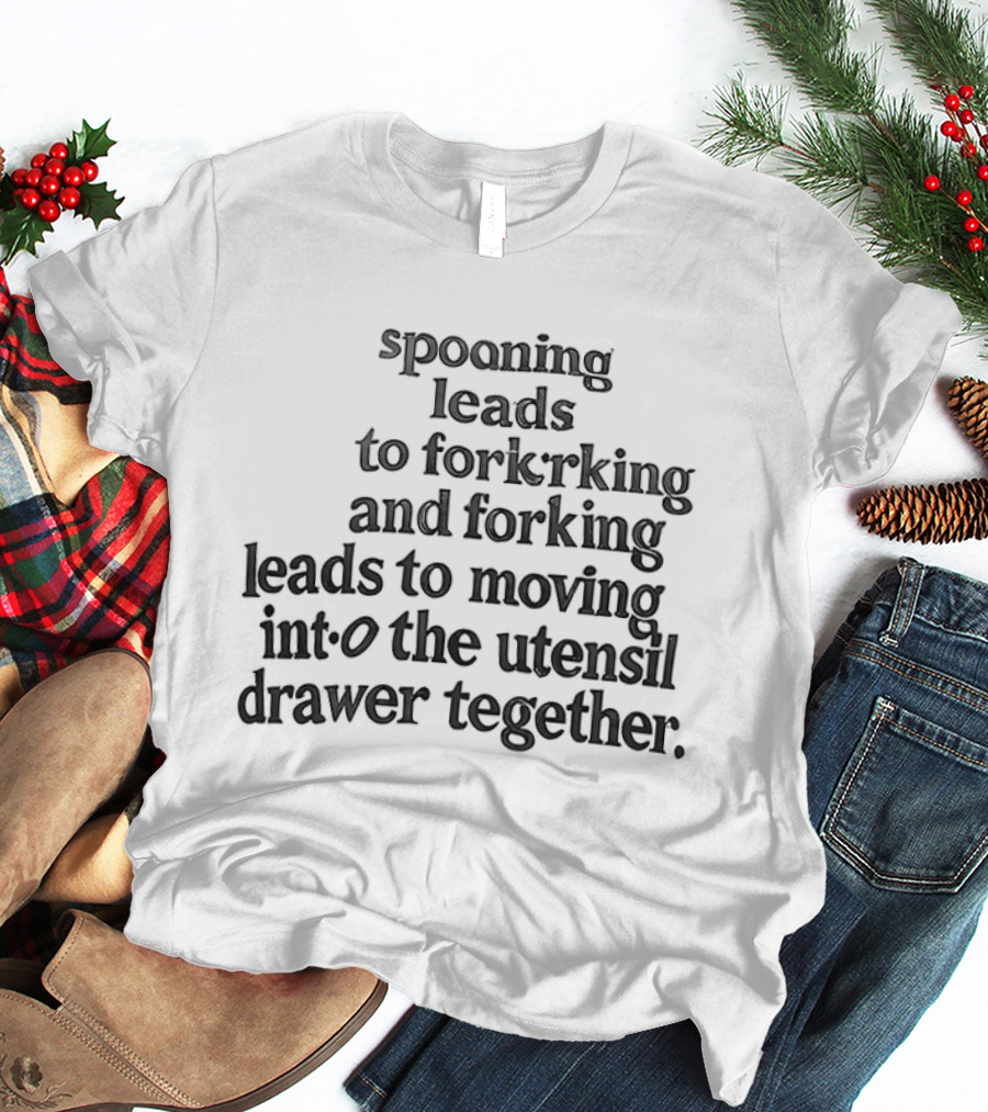 Spooning Leads To Forking And Moving Into The Utensil Drawer Together T-Shirt