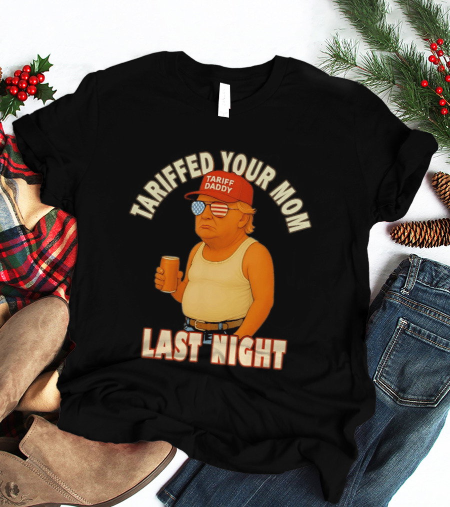 Tariffed Your Mom Last Night Tarif Daddy T-Shirt