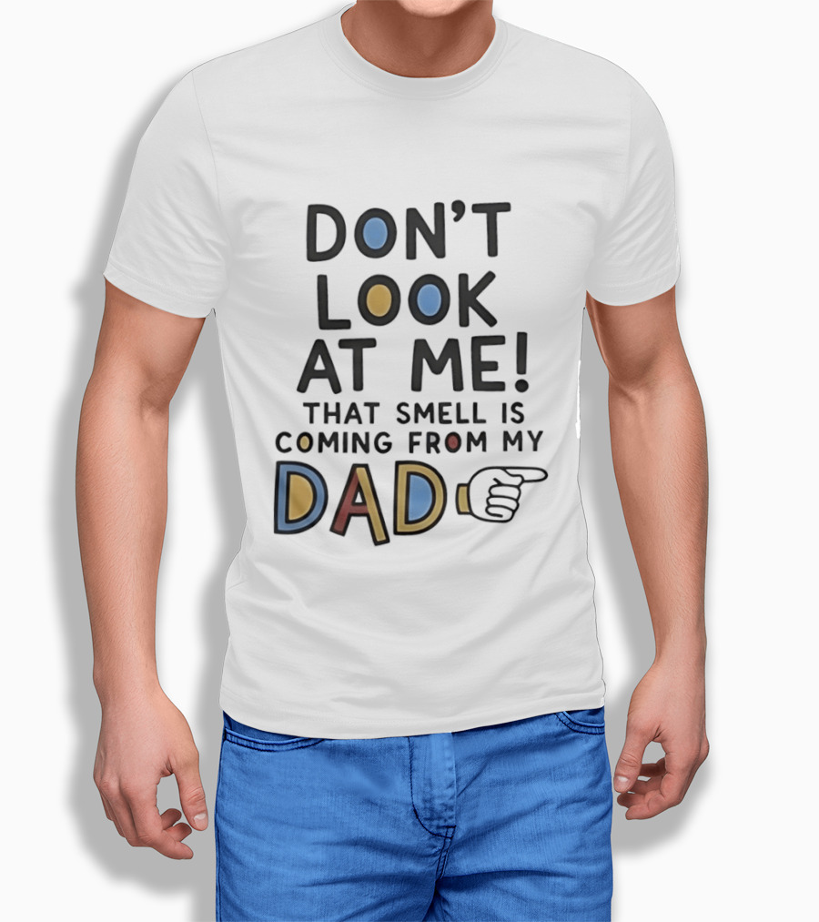 Don't Look At Me That Smell Is Coming From My Dad! T-Shirt
