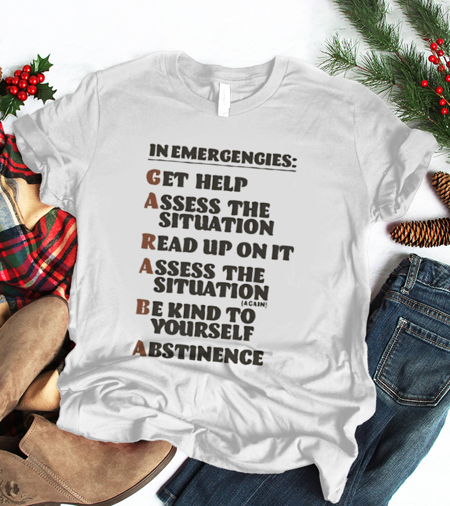 In Emergencies Get Help Garaba Assess Situation Read Up Assess Be Kind Abstinence T-Shirt