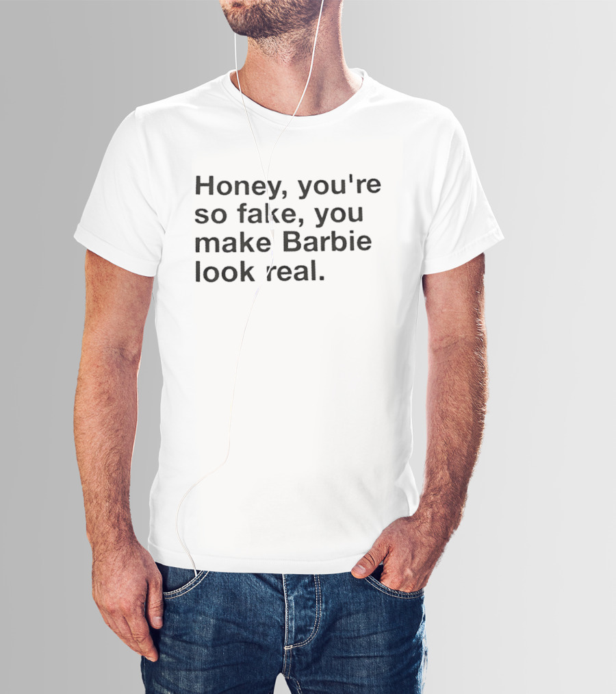 Honey You're So Fake You Make Barbie Look Real Trendy Phrase T-Shirt