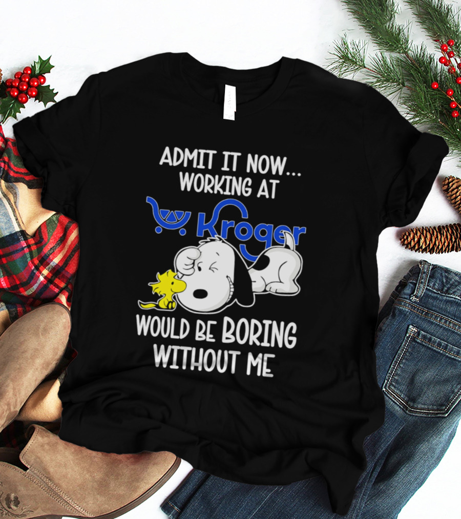 Admit It Now Working At Kroger Would Be Boring Without Me Snoopy Woodstock T-Shirt