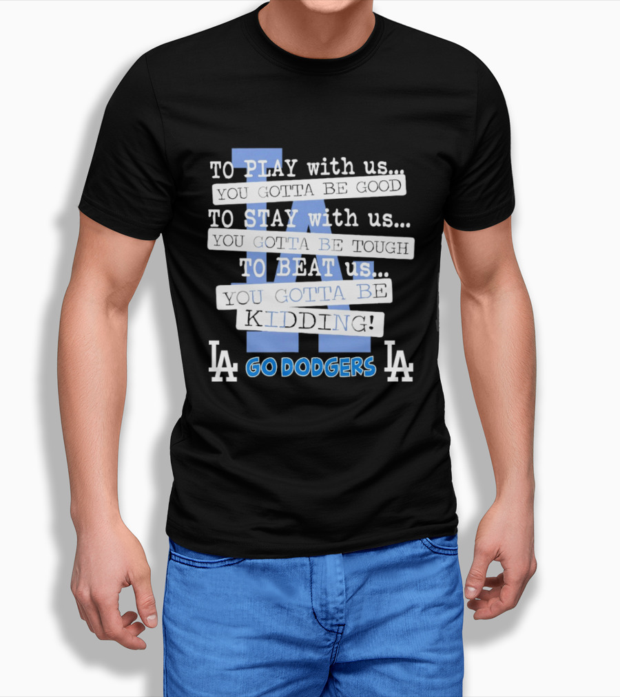 Go Dodgers LA To Play Stay Beat Us You Gotta Be Kiddin T-Shirt