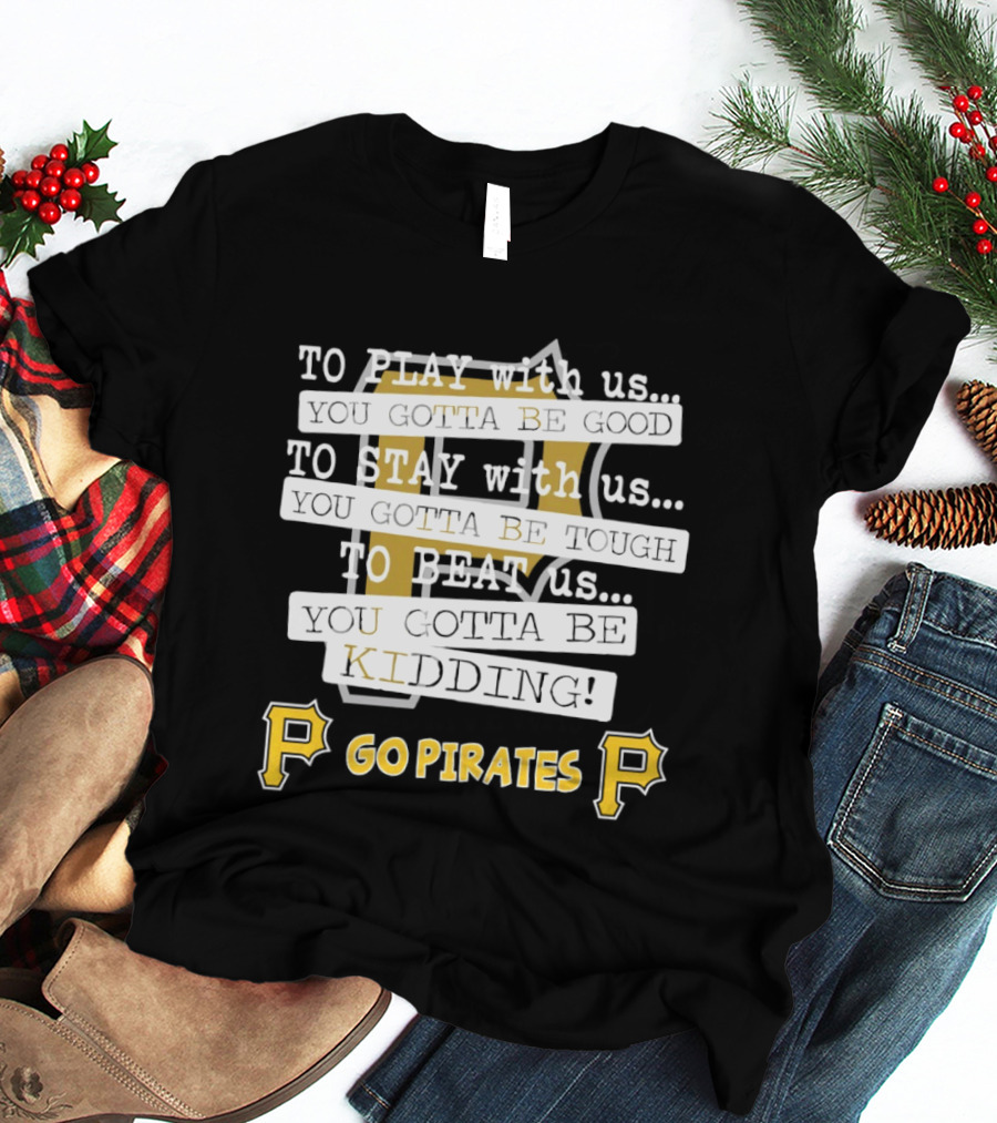 Go Pirates To Play Stay Beat Us You Gotta Be Kidding T-Shirt