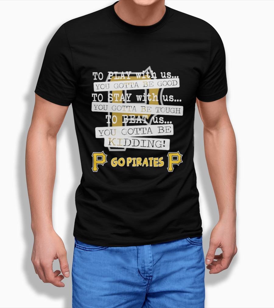 Go Pirates To Play Stay Beat Us You Gotta Be Kidding T-Shirt