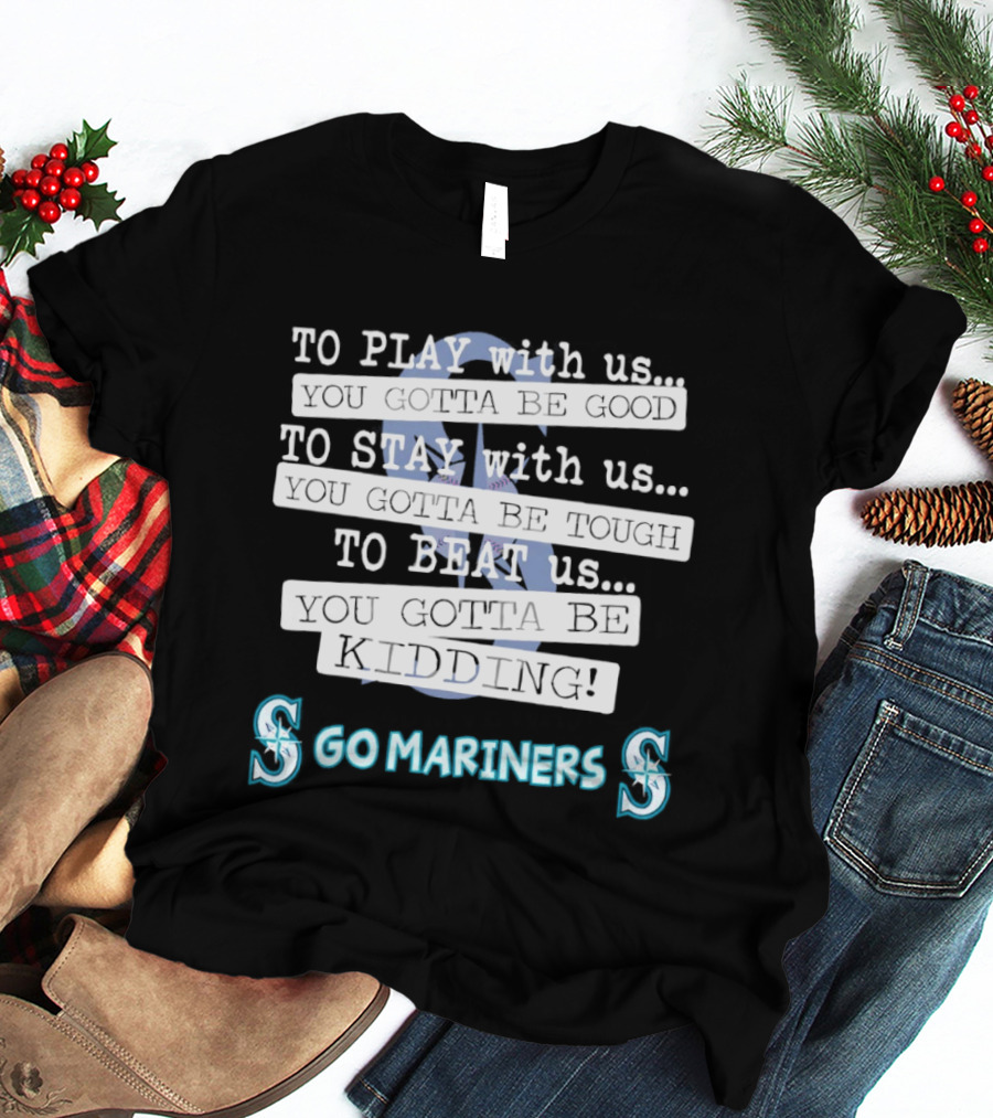 Seattle Mariners To Play With Us You Gotta Be Good T-Shirt