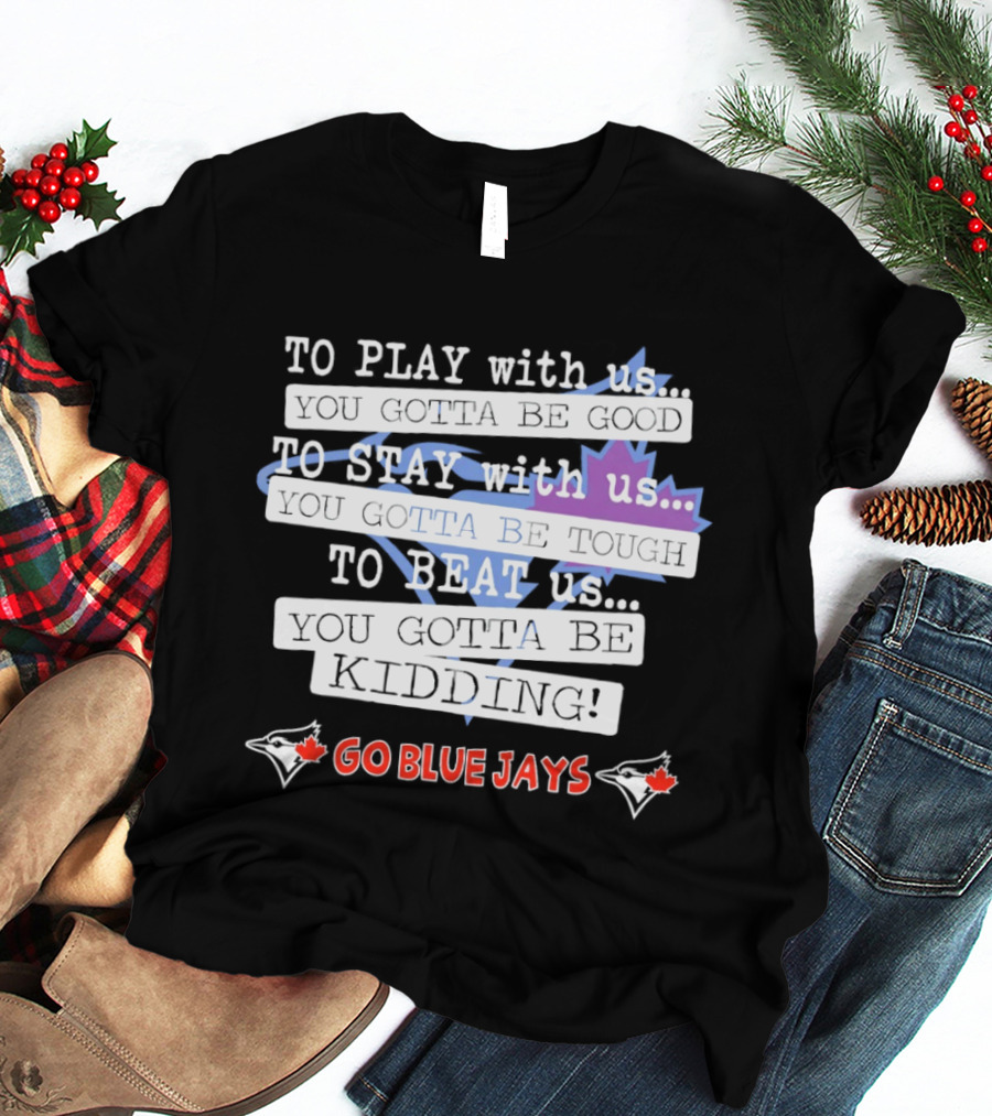 TO PLAY With Us TO STAY With Us TO BEAT Us TO BE GOOD GO BLUE JAYS T-Shirt