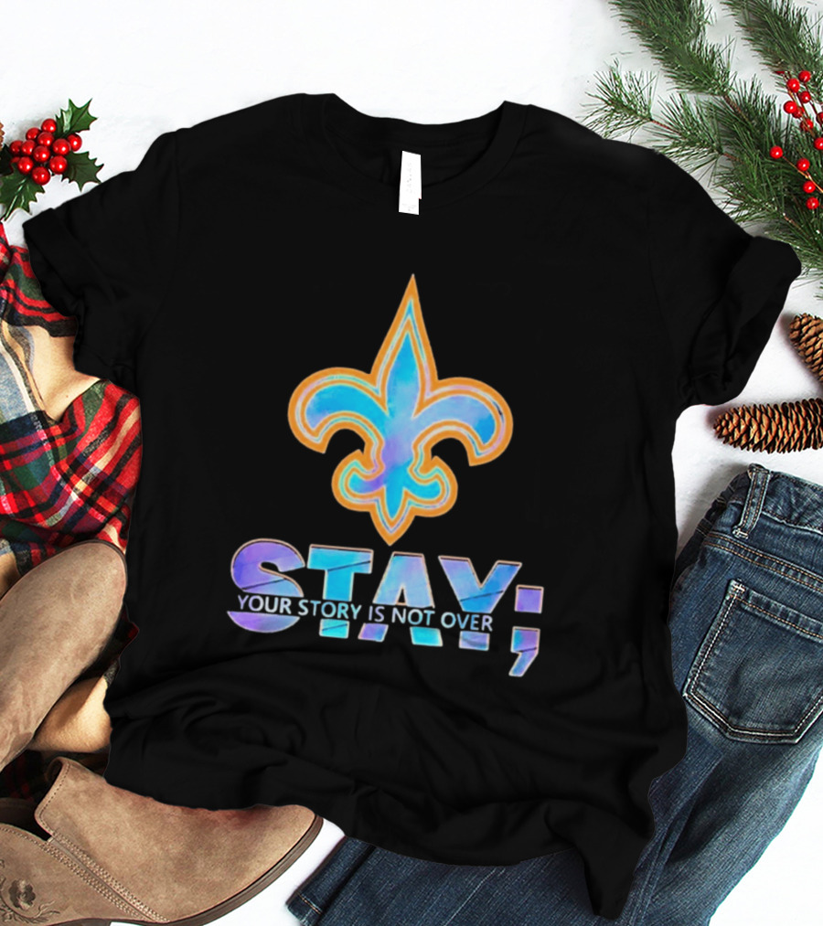 New Orleans Saints Stay Your Story Is Not Over Fleur De Lis T-Shirt