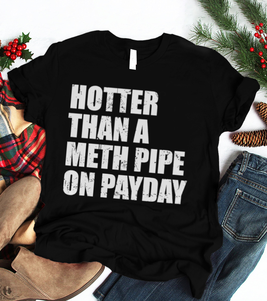 Hotter Than A Meth Pipe On Payday T-Shirt