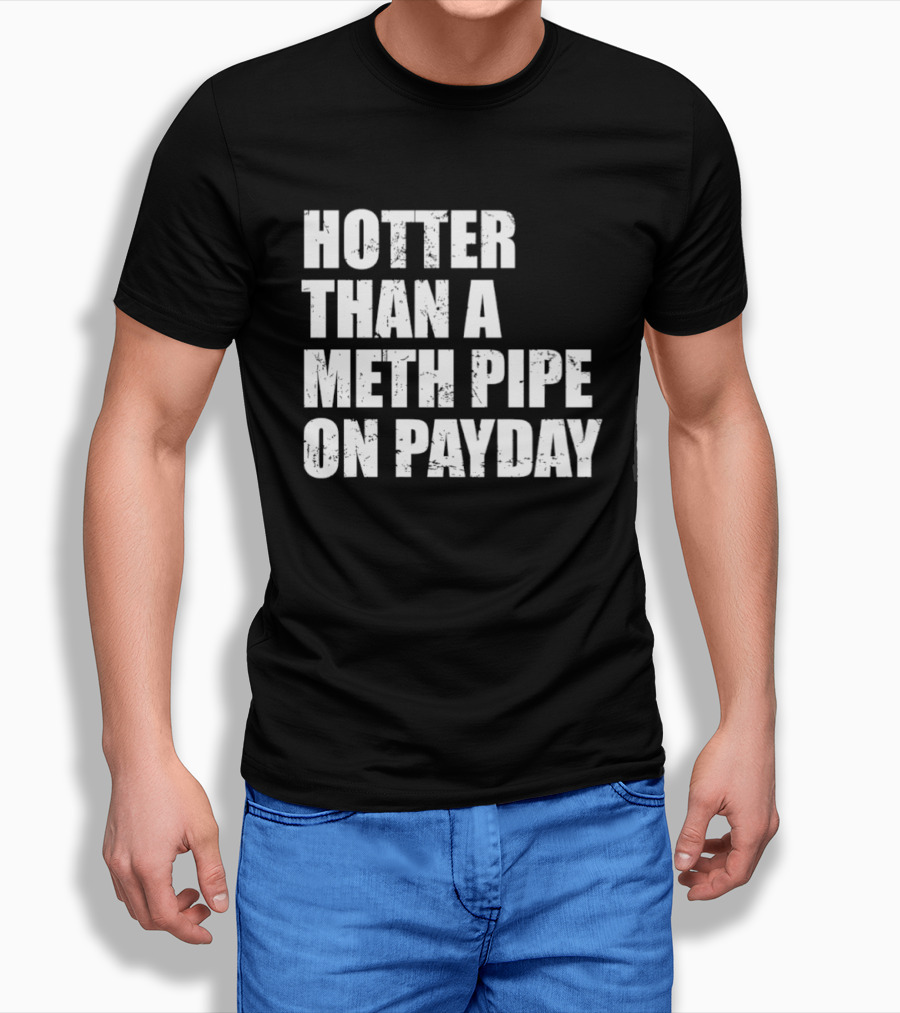 Hotter Than A Meth Pipe On Payday T-Shirt