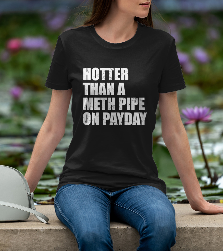 Hotter Than A Meth Pipe On Payday T-Shirt