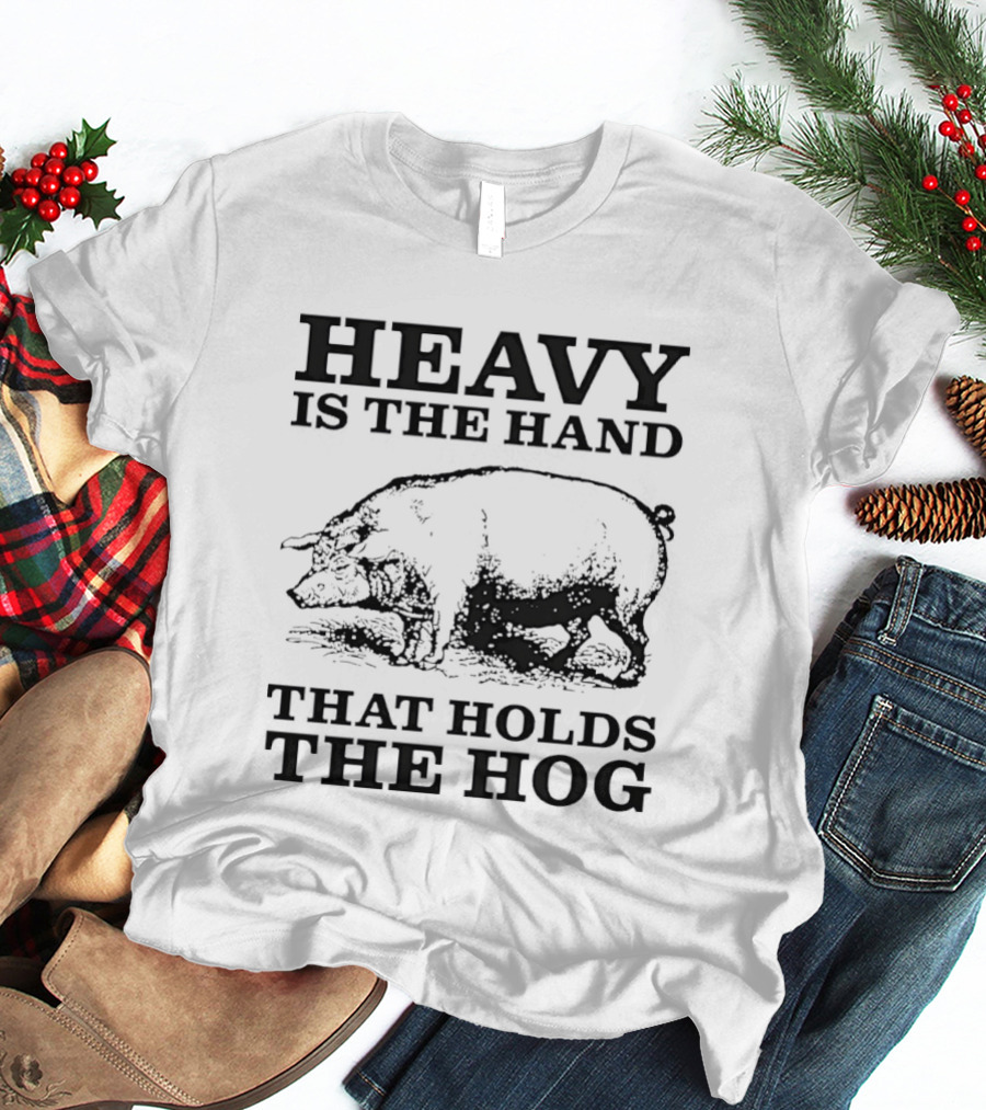 Heavy Is The Hand That Holds The Hog T-Shirt