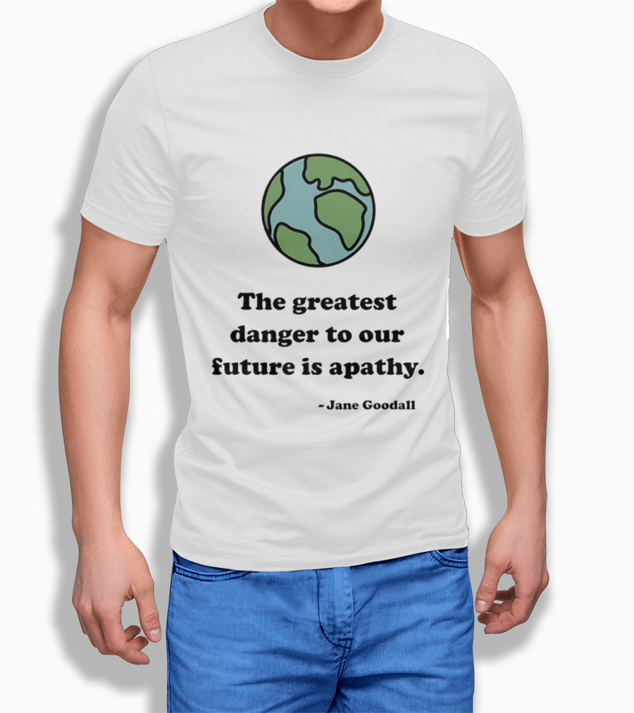 Jane Goodall The Greatest Danger To Our Future Is Apathy Earth T-Shirt