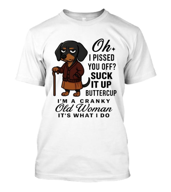 Oh I Pissed You Off Suck It Up Buttercup Cranky Old Woman Dachshund T-Shirt