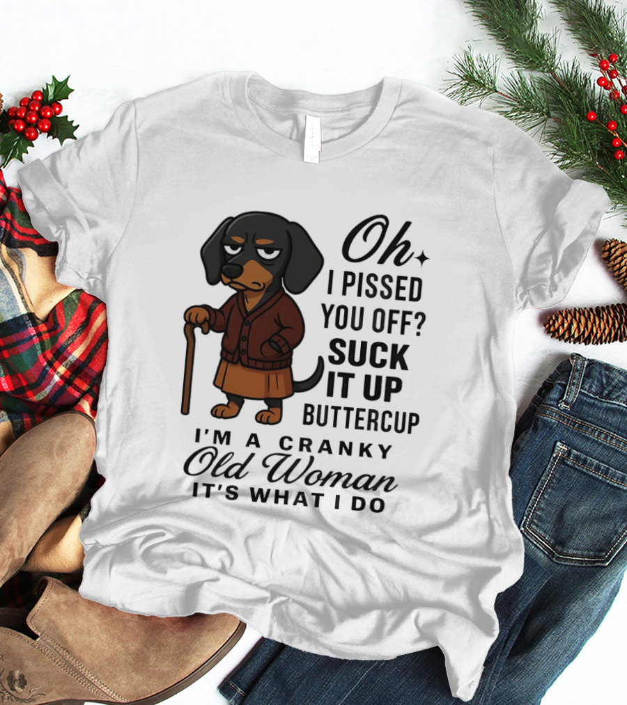 Oh I Pissed You Off Suck It Up Buttercup Cranky Old Woman Dachshund T-Shirt