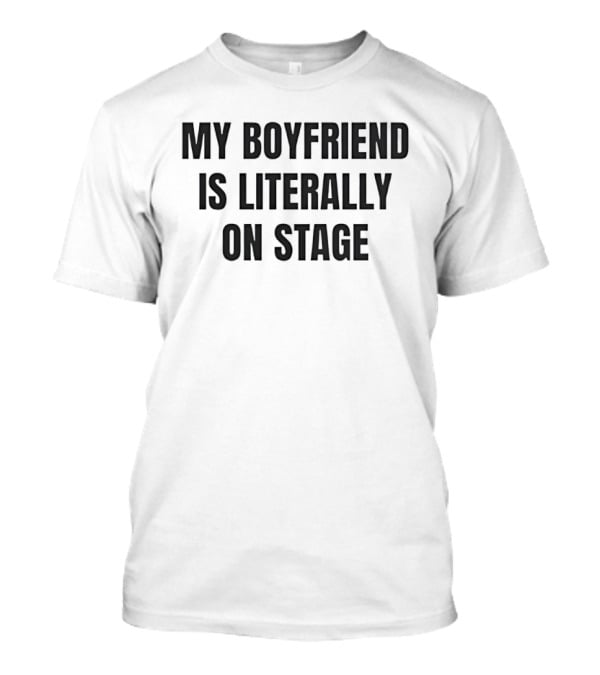 My Boyfriend Is Literally On Stage T-Shirt