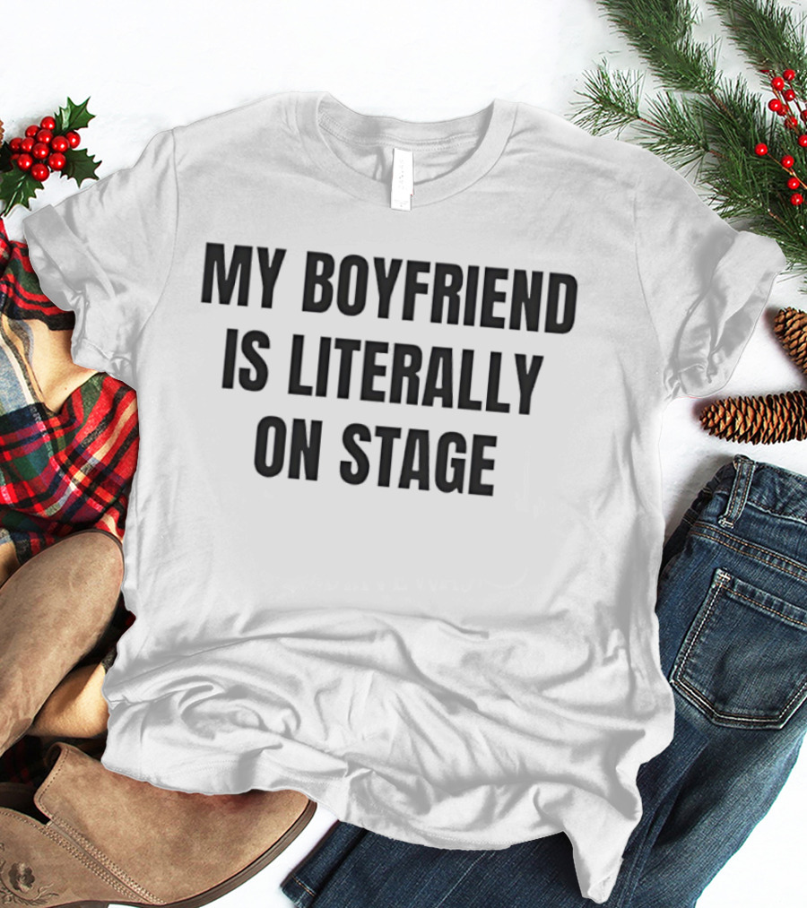 My Boyfriend Is Literally On Stage T-Shirt