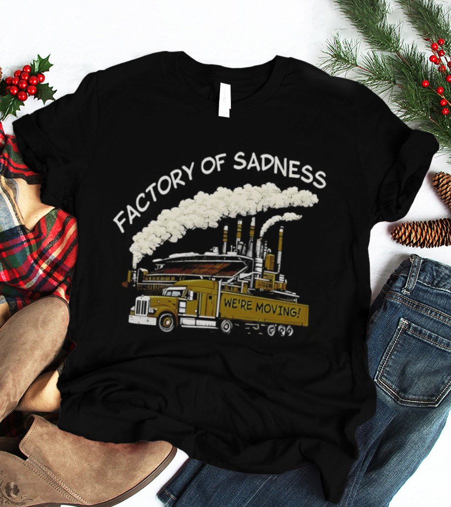 Factory Of Sadness Truck We're Moving Industrial Humor T-Shirt