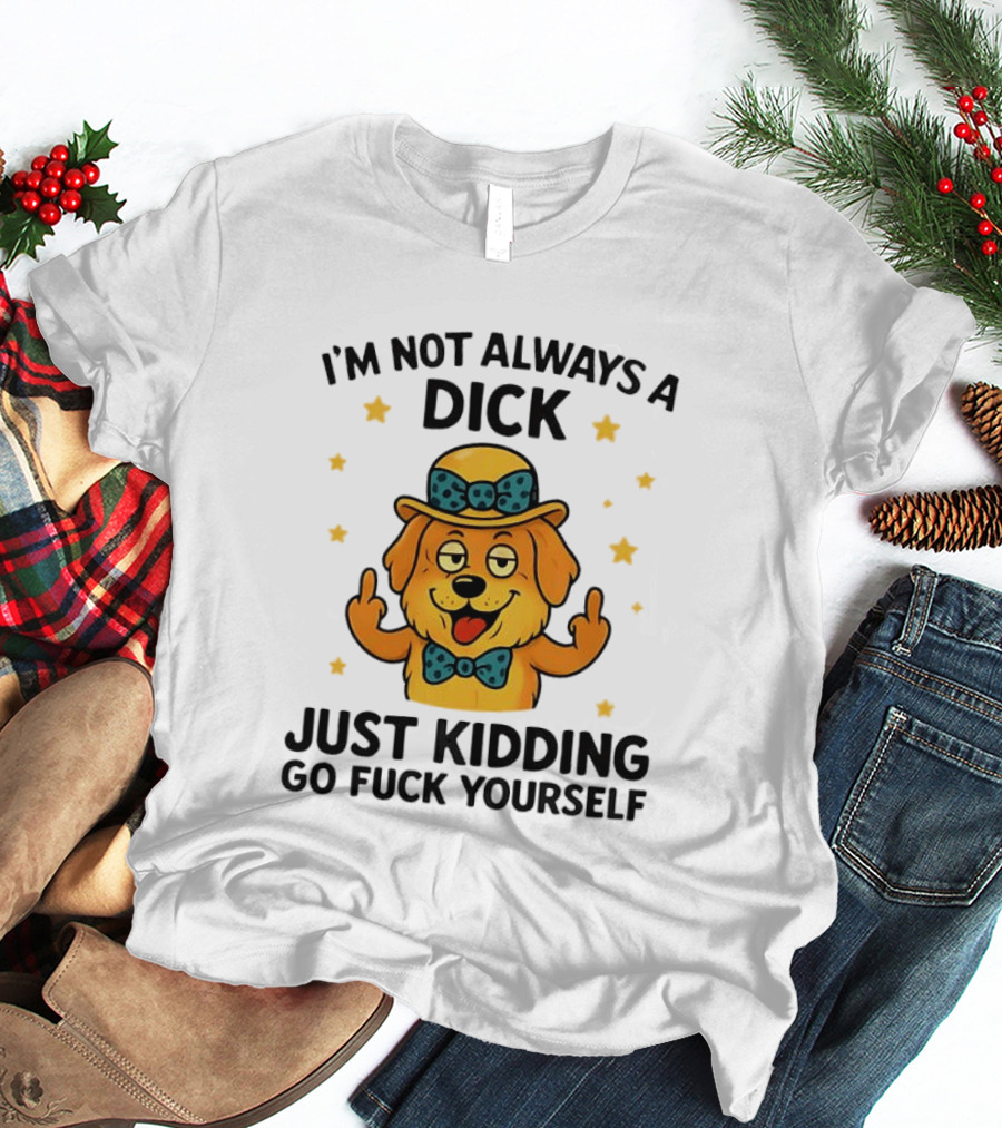 I'm Not Always A Dick Just Kidding Go Fuck Yourself Golden Retriever Middle Finger T-Shirt
