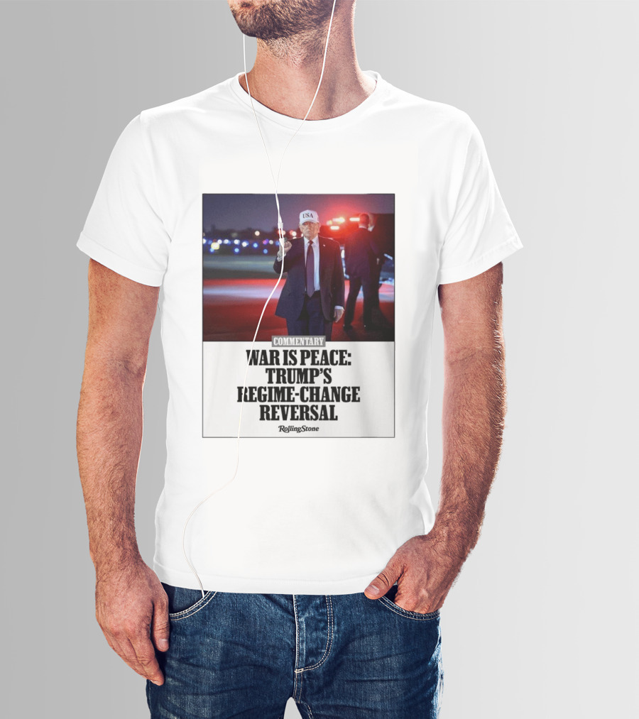 War Is Peace Trump's Regime Change Reversal Commentary Rolling Stone T-Shirt