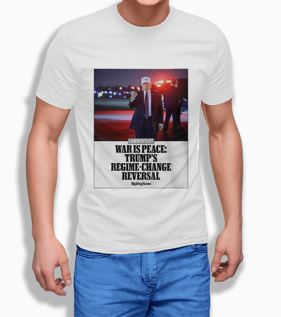 War Is Peace Trump's Regime Change Reversal Commentary Rolling Stone T-Shirt