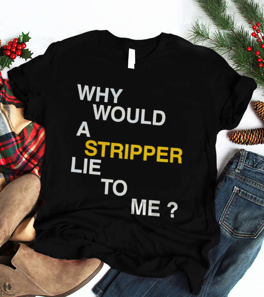 Why Would A Stripper Lie To Me Question T-Shirt