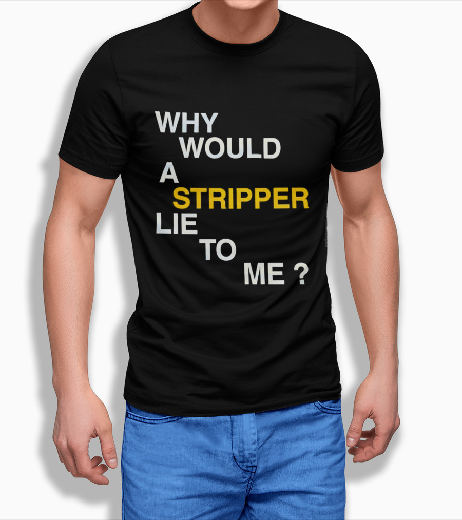 Why Would A Stripper Lie To Me Question T-Shirt