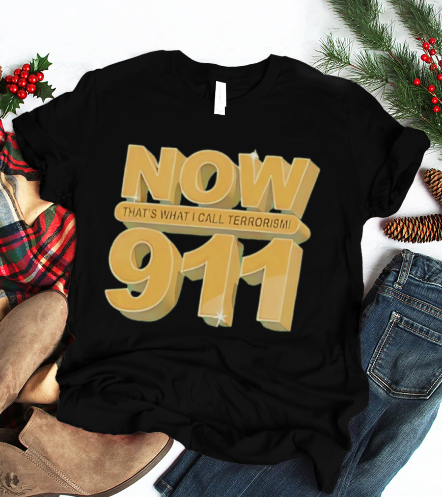 Now 911 That's What I Call Terrorism T-Shirt