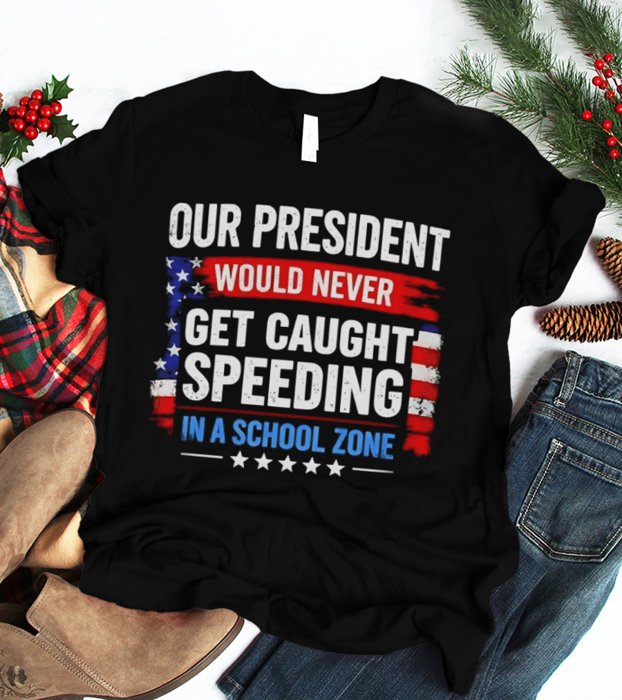 Our President Would Never Get Caught Speeding Stars And Stripes School Zone T-Shirt