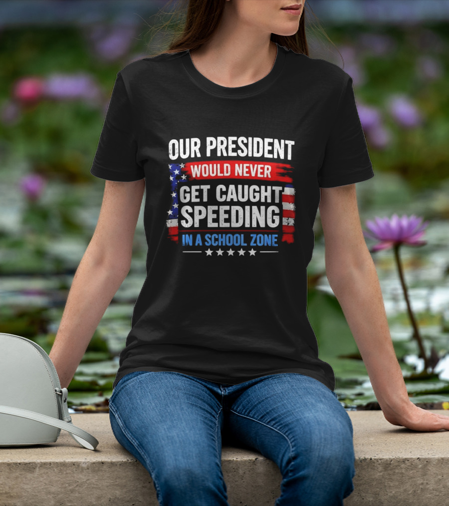 Our President Would Never Get Caught Speeding Stars And Stripes School Zone T-Shirt
