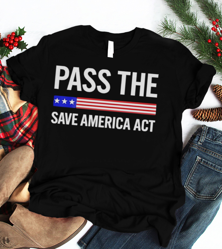 Pass The Save America Act USA Flag Stars Stripes Patriotic T-Shirt