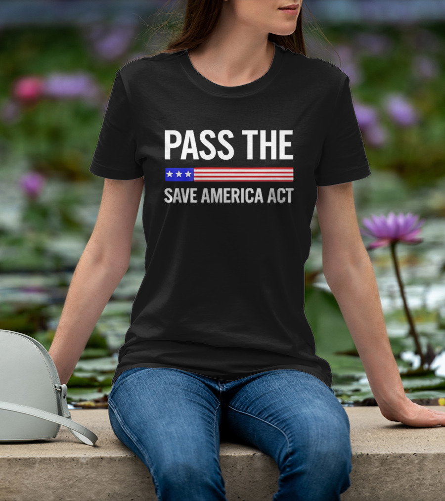 Pass The Save America Act USA Flag Stars Stripes Patriotic T-Shirt