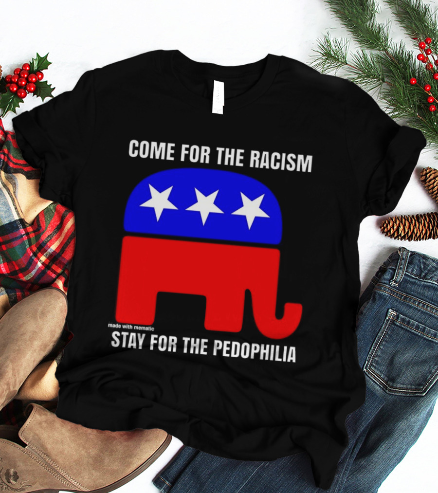Republican Come For The Racism Stay For The Pedophilia T-Shirt