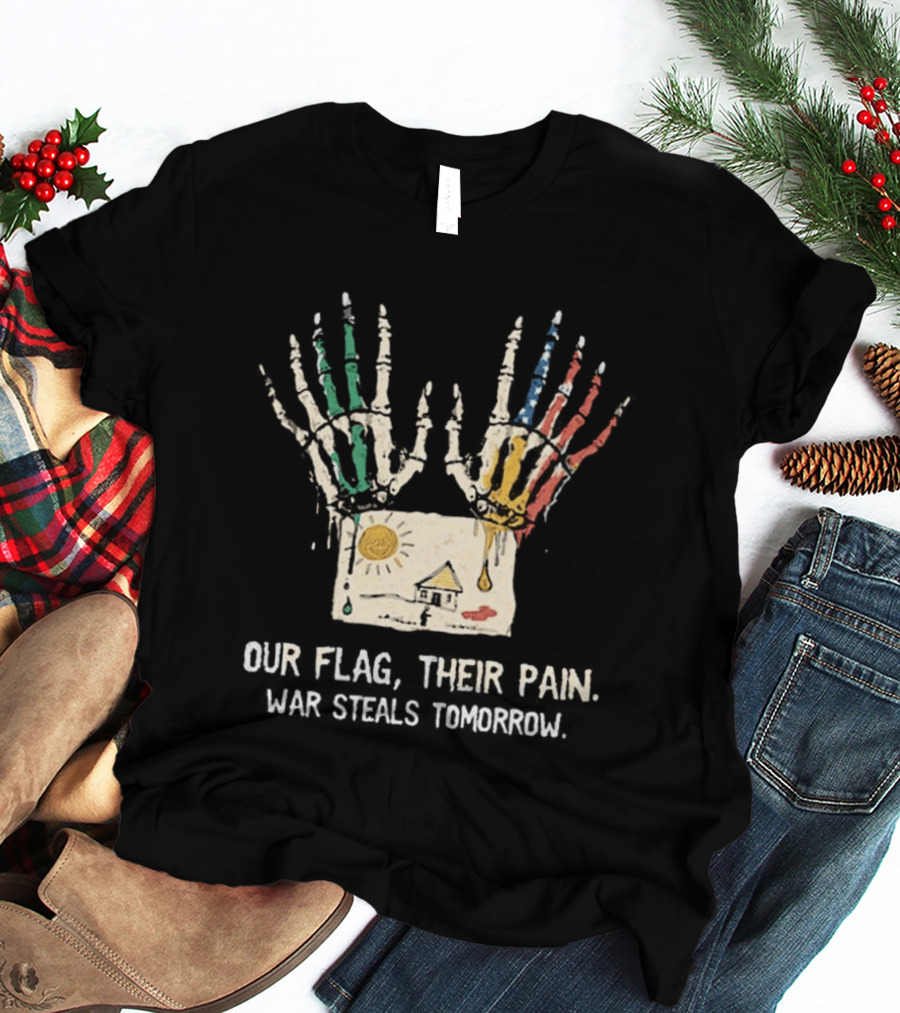 Our Flag Their Pain War Steals Tomorrow Anti War Protest T-Shirt