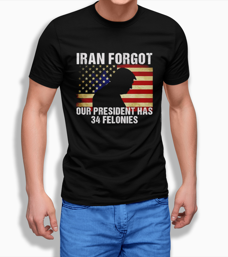 Iran Forgot Our President Has 34 Felonies American Flag Stars T-Shirt
