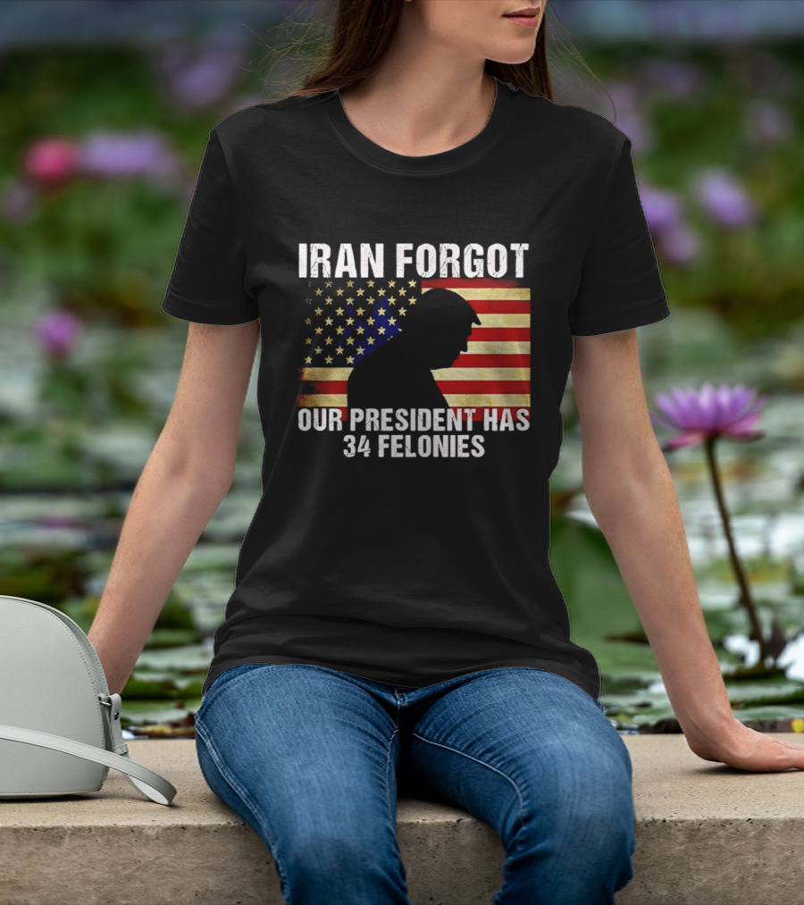 Iran Forgot Our President Has 34 Felonies American Flag Stars T-Shirt