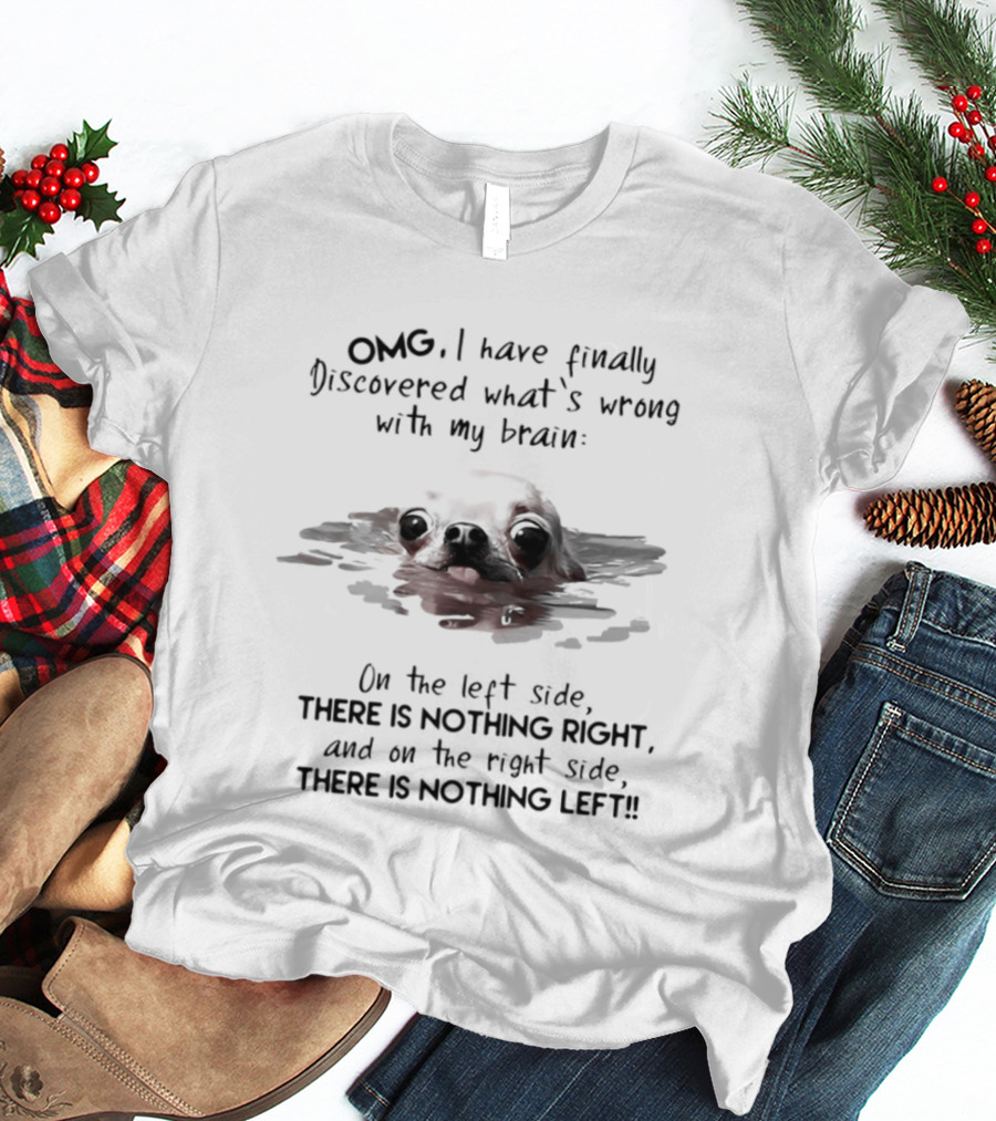 OMG I Have Finally Discovered What's Wrong With My Brain Chihuahua Dog T-Shirt