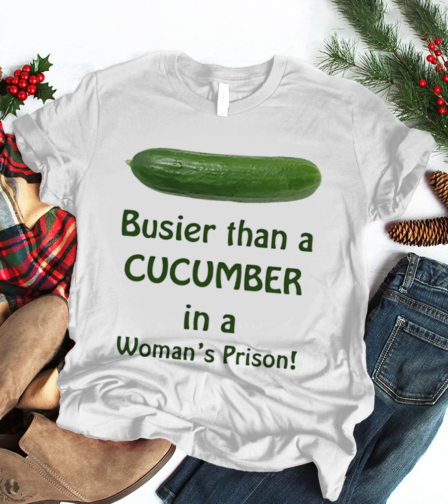 Busier Than A Cucumber In A Woman's Prison T-Shirt