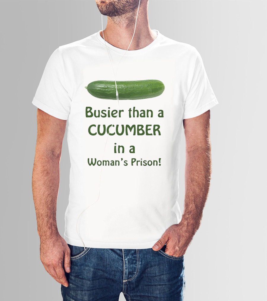Busier Than A Cucumber In A Woman's Prison T-Shirt