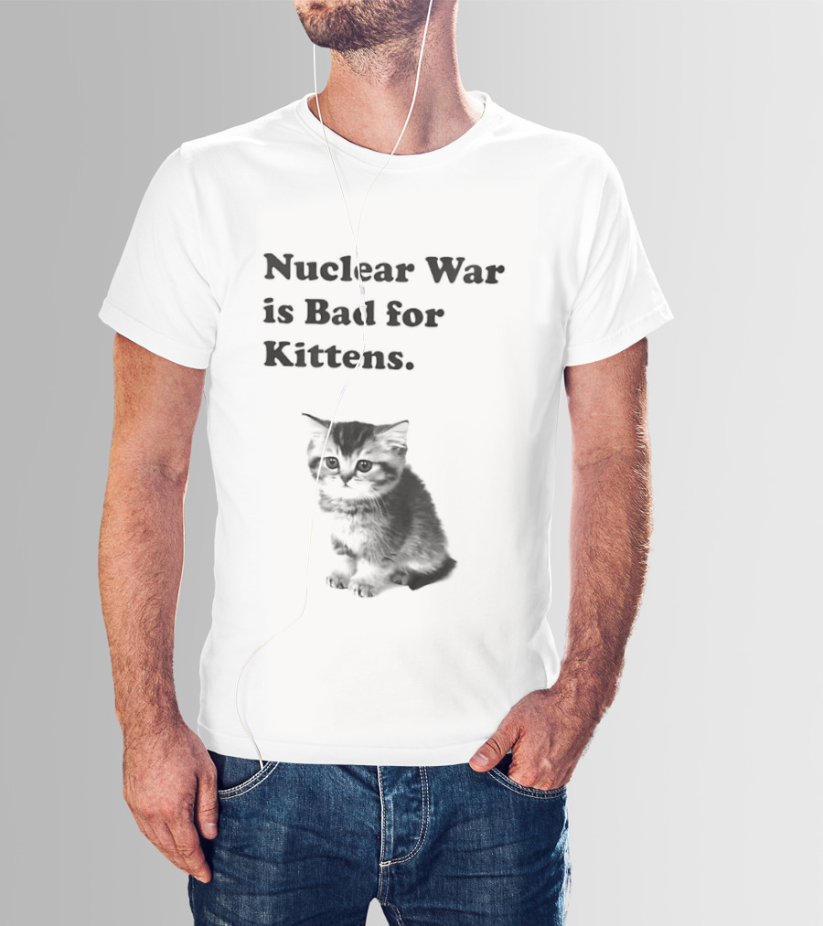 Nuclear War Is Bad For Kittens Cat T-Shirt
