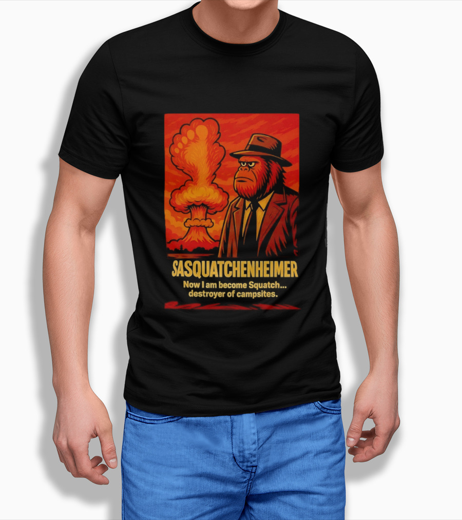 Sasquatchenheimer Now I Am Become Squatch Destroyer Of Campsites T-Shirt