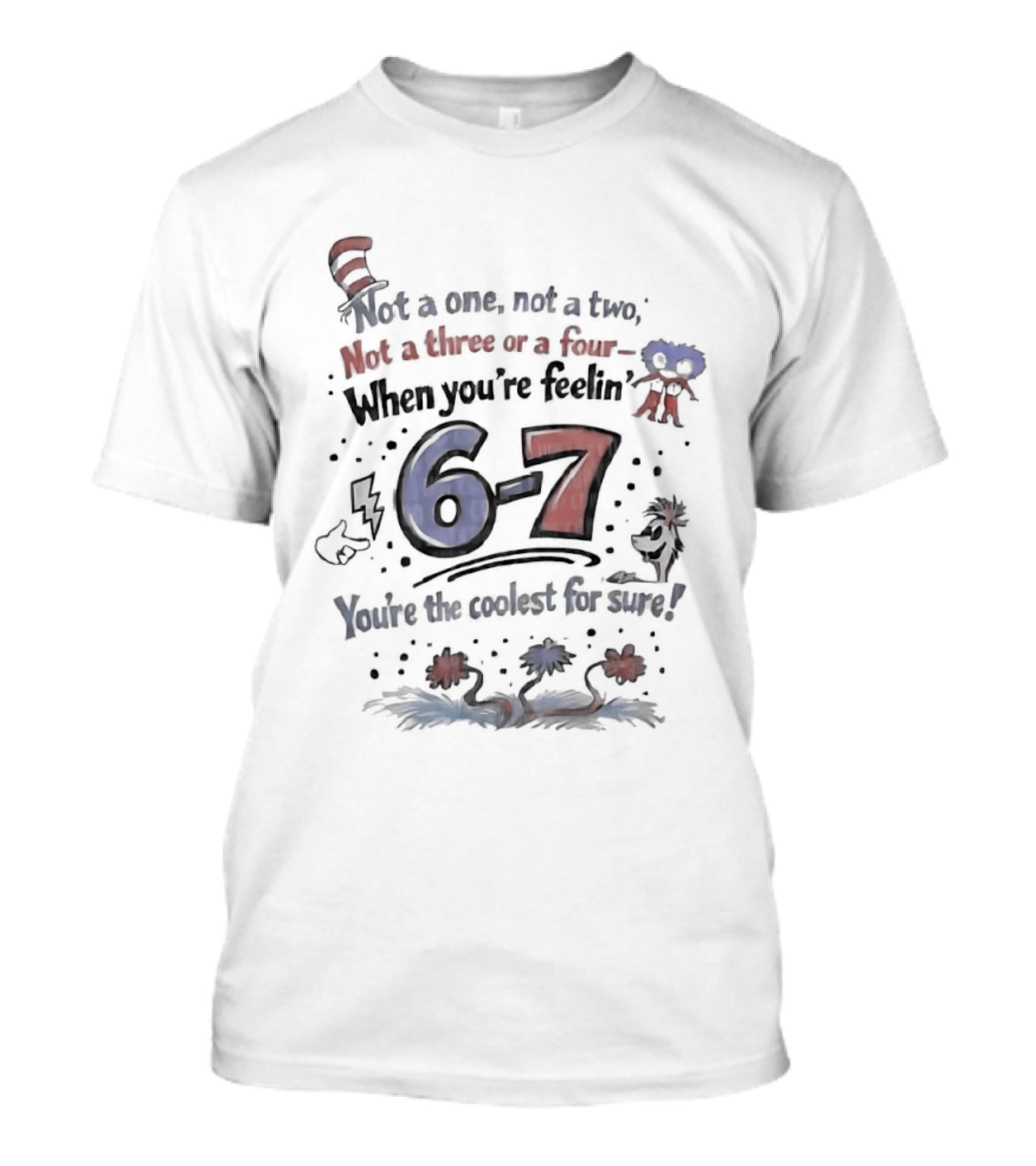 Dr Seuss Cat In The Hat Not A One Not A Two Not A Three Or A Four When You're Feelin' 6 7 You're The Coolest For Sure T-Shirt