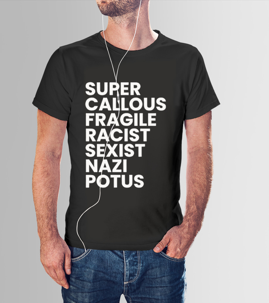 Super Callous Fragile Racist Sexist Nazi Potus T-Shirt
