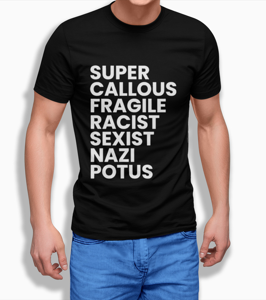 Super Callous Fragile Racist Sexist Nazi Potus T-Shirt