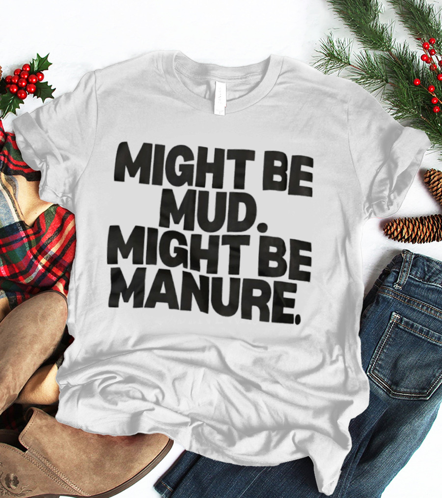 Might Be Mud Might Be Manure Textual Humor T-Shirt
