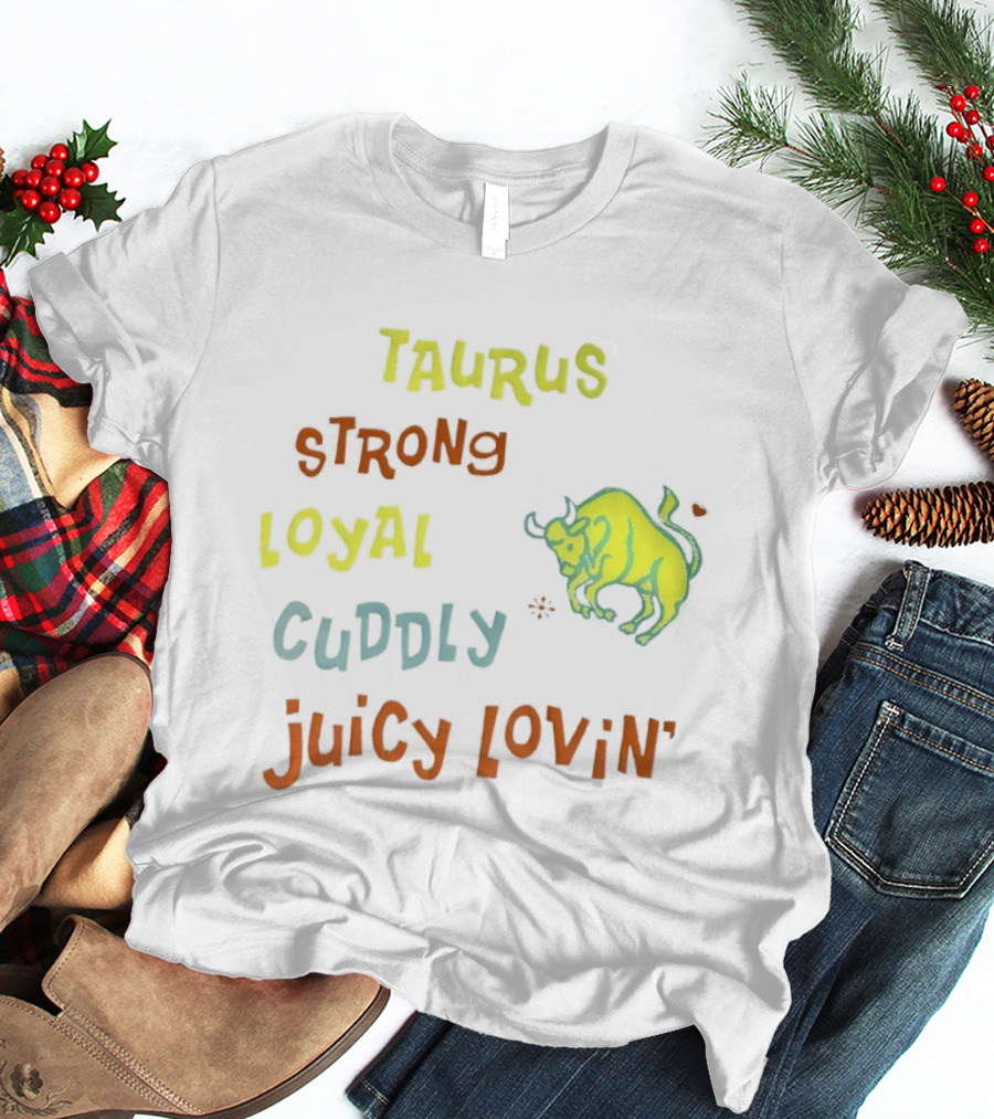 Taurus Strong Loyal Cuddly Juicy Lovin' Bull T-Shirt