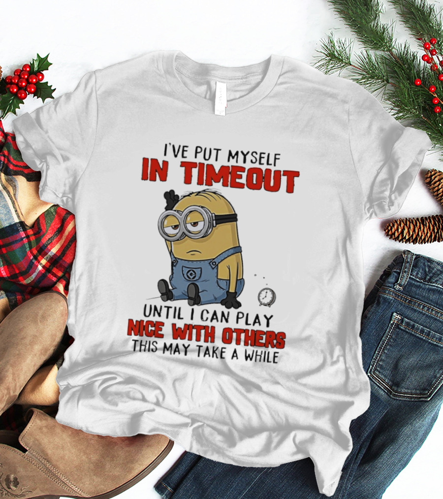 I've Put Myself In Timeout Minion Until I Can Play Nice With Others This May Take A While T-Shirt